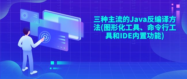 三种主流的Java反编译方法(图形化工具、命令行工具和IDE内置功能)