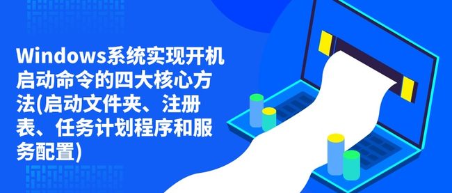 Windows系统实现开机启动命令的四大核心方法(启动文件夹、注册表、任务计划程序和服务配置)